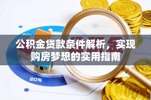 邵阳公积金贷款条件解析，实现购房梦想的实用指南