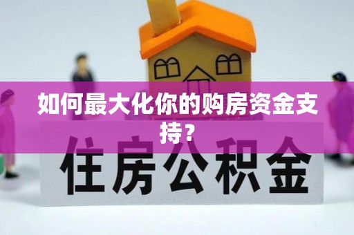 邵阳如何最大化你的购房资金支持？
