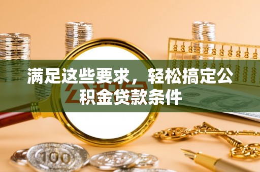 邵阳满足这些要求，轻松搞定公积金贷款条件