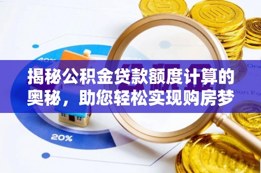 邵阳揭秘公积金贷款额度计算的奥秘，助您轻松实现购房梦想