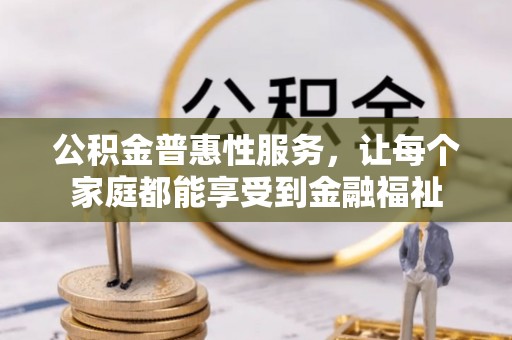 邵阳公积金普惠性服务，让每个家庭都能享受到金融福祉