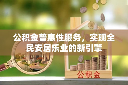 邵阳公积金普惠性服务，实现全民安居乐业的新引擎