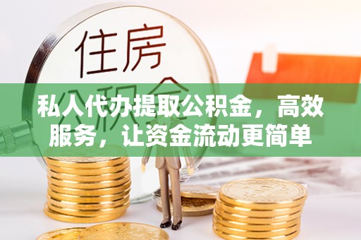 邵阳私人代办提取公积金，高效服务，让资金流动更简单