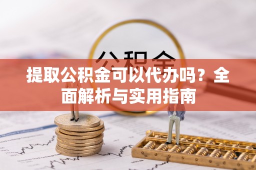 邵阳提取公积金可以代办吗？全面解析与实用指南