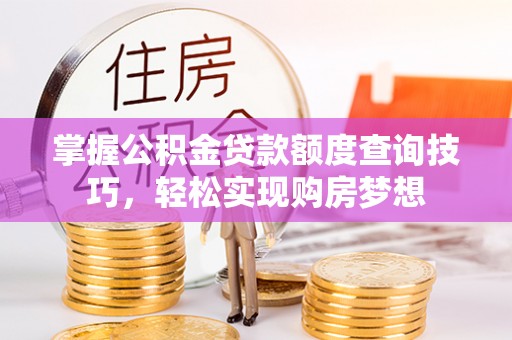 邵阳掌握公积金贷款额度查询技巧，轻松实现购房梦想