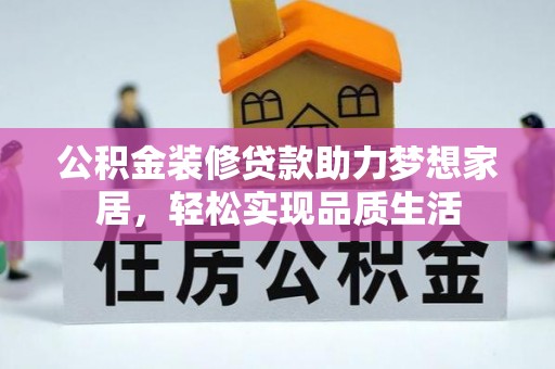邵阳公积金装修贷款助力梦想家居，轻松实现品质生活
