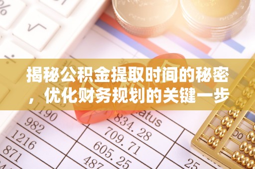 邵阳揭秘公积金提取时间的秘密，优化财务规划的关键一步