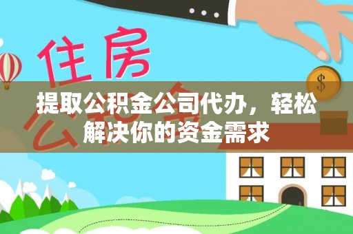 邵阳提取公积金公司代办，轻松解决你的资金需求