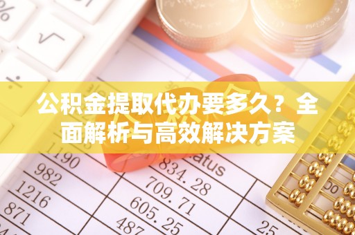 邵阳公积金提取代办要多久？全面解析与高效解决方案