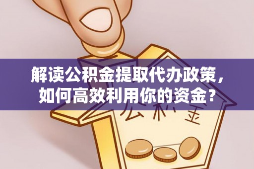 邵阳解读公积金提取代办政策，如何高效利用你的资金？