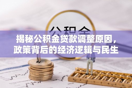 邵阳揭秘公积金贷款调整原因，政策背后的经济逻辑与民生考量