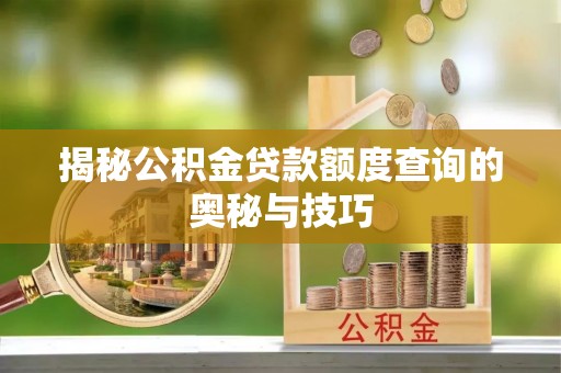 邵阳揭秘公积金贷款额度查询的奥秘与技巧