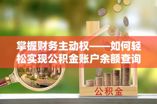 邵阳掌握财务主动权——如何轻松实现公积金账户余额查询