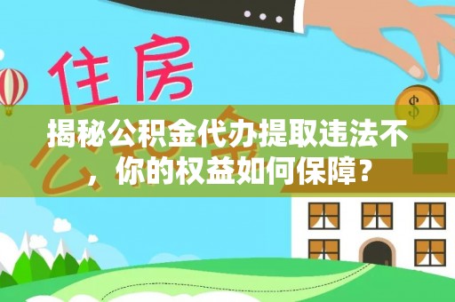 邵阳揭秘公积金代办提取违法不，你的权益如何保障？