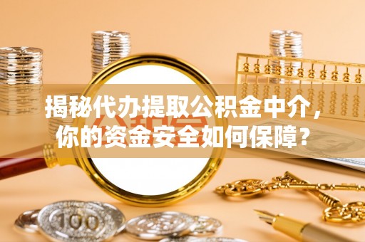 邵阳揭秘代办提取公积金中介，你的资金安全如何保障？