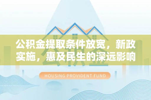 邵阳公积金提取条件放宽，新政实施，惠及民生的深远影响