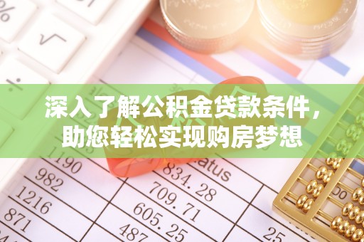 邵阳深入了解公积金贷款条件，助您轻松实现购房梦想