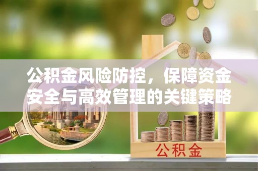 邵阳公积金风险防控，保障资金安全与高效管理的关键策略