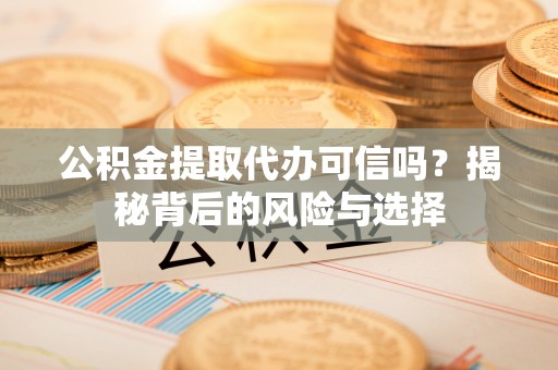 邵阳公积金提取代办可信吗？揭秘背后的风险与选择