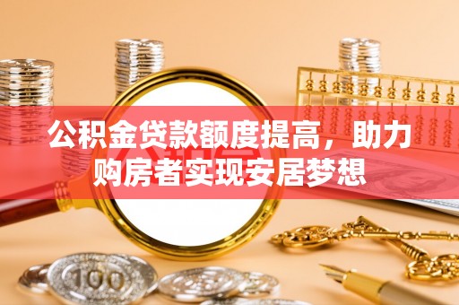 邵阳公积金贷款额度提高，助力购房者实现安居梦想