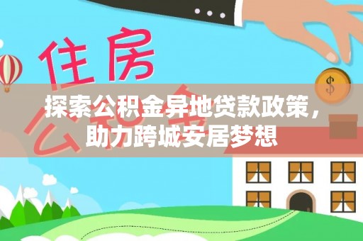 邵阳探索公积金异地贷款政策，助力跨城安居梦想