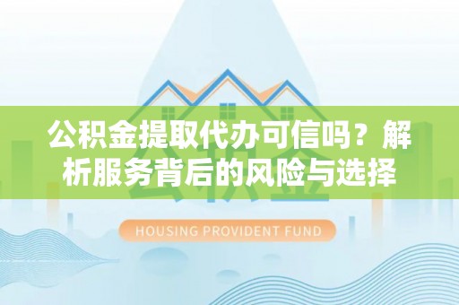邵阳公积金提取代办可信吗？解析服务背后的风险与选择