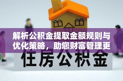 邵阳解析公积金提取金额规则与优化策略，助您财富管理更高效