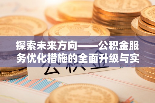 邵阳探索未来方向——公积金服务优化措施的全面升级与实践