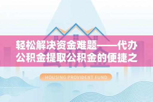 邵阳轻松解决资金难题——代办公积金提取公积金的便捷之道