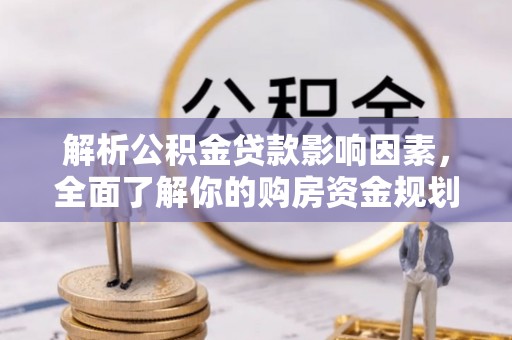 邵阳解析公积金贷款影响因素，全面了解你的购房资金规划