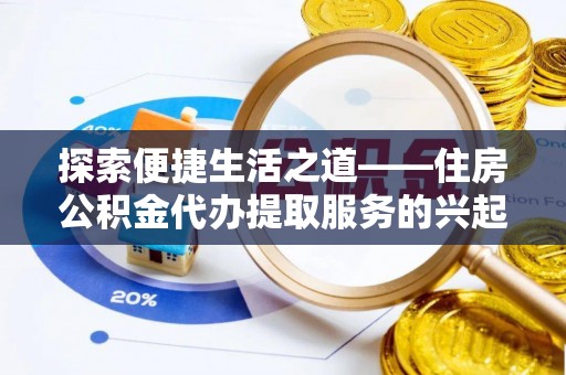 邵阳探索便捷生活之道——住房公积金代办提取服务的兴起与未来