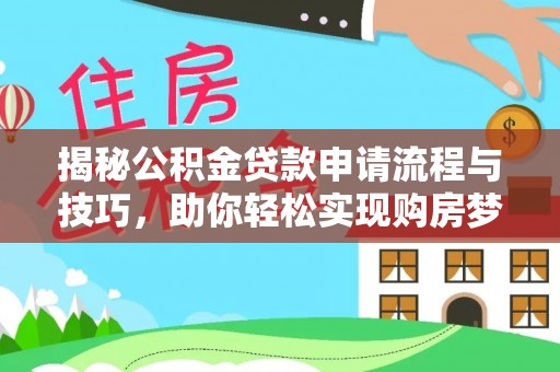 邵阳揭秘公积金贷款申请流程与技巧，助你轻松实现购房梦想
