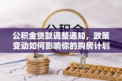 邵阳公积金贷款调整通知，政策变动如何影响你的购房计划？