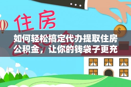 邵阳如何轻松搞定代办提取住房公积金，让你的钱袋子更充实
