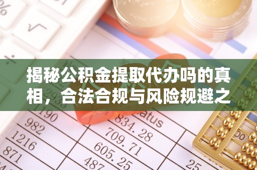 邵阳揭秘公积金提取代办吗的真相，合法合规与风险规避之道