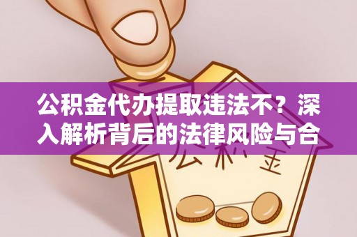 邵阳公积金代办提取违法不？深入解析背后的法律风险与合规路径