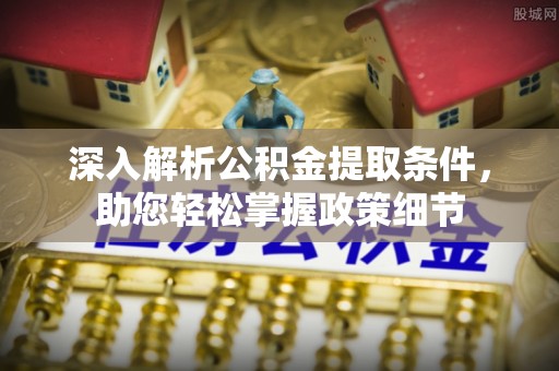 邵阳深入解析公积金提取条件，助您轻松掌握政策细节