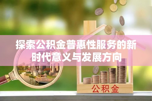 邵阳探索公积金普惠性服务的新时代意义与发展方向