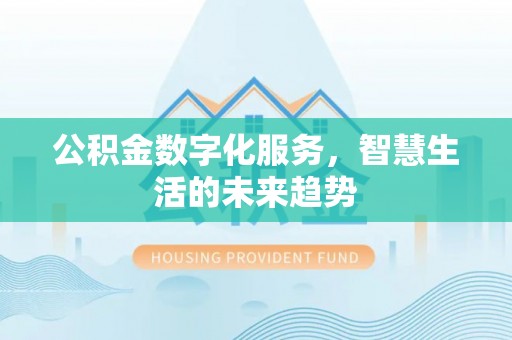 邵阳公积金数字化服务，智慧生活的未来趋势