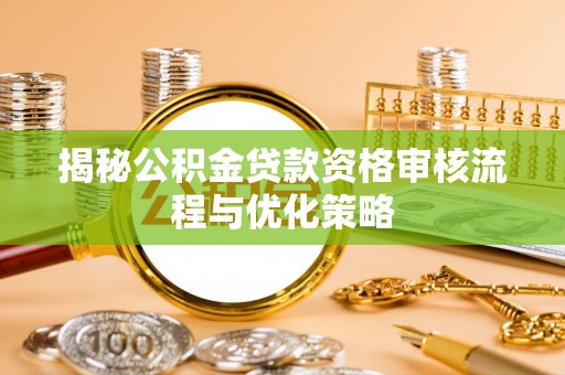 邵阳揭秘公积金贷款资格审核流程与优化策略