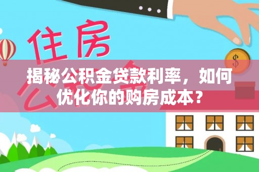 邵阳揭秘公积金贷款利率，如何优化你的购房成本？