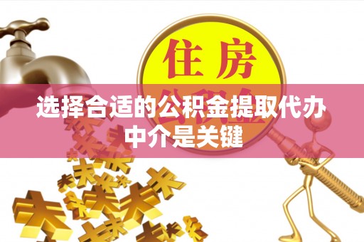 邵阳选择合适的公积金提取代办中介是关键