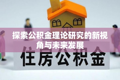邵阳探索公积金理论研究的新视角与未来发展