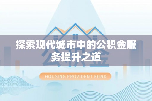 邵阳探索现代城市中的公积金服务提升之道