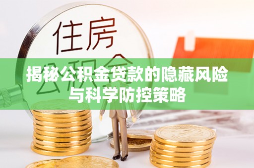 邵阳揭秘公积金贷款的隐藏风险与科学防控策略